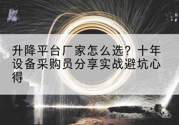 渭南升降平台厂家-怎么选？十年设备采购员分享实战避坑心得
