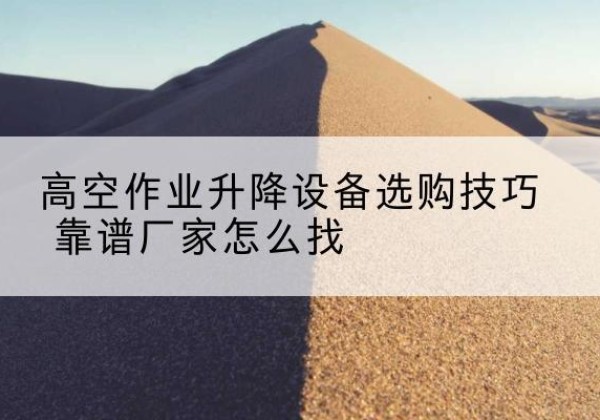 渭南电动升降平台厂家推荐-高空作业升降设备选购技巧 靠谱厂家怎么找